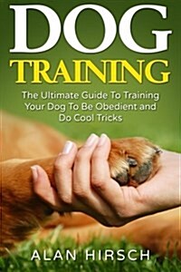 Dog Training: The Ultimate Guide to Training Your Dog to Be Obedient and Do Cool Tricks (Paperback)