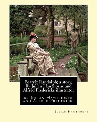 Beatrix Randolph; A Story, by Julian Hawthorne and Alfred Fredericks Illustrator: Alfred Fredericks Hi Died 1926.Nineteenth Century American Illustrat (Paperback)