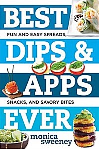 Best Dips and Apps Ever: Fun and Easy Spreads, Snacks, and Savory Bites (Hardcover)