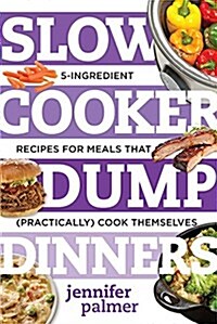 Slow Cooker Dump Dinners: 5-Ingredient Recipes for Meals That (Practically) Cook Themselves (Hardcover)