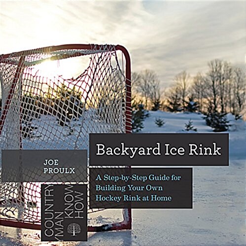 Backyard Ice Rink: A Step-By-Step Guide for Building Your Own Hockey Rink at Home (Hardcover)