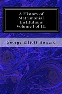 A History of Matrimonial Institutions Volume I of III (Paperback)