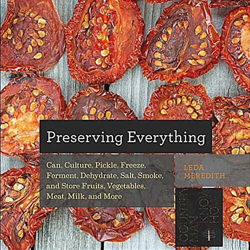 Preserving Everything: Can, Culture, Pickle, Freeze, Ferment, Dehydrate, Salt, Smoke, and Store Fruits, Vegetables, Meat, Milk, and More (Hardcover)