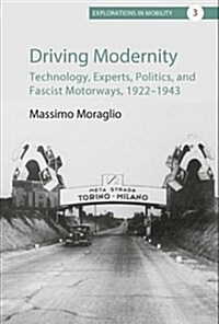 Driving Modernity : Technology, Experts, Politics, and Fascist Motorways, 1922-1943 (Hardcover)