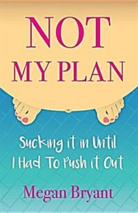 Not My Plan: Sucking It in Until I Had to Push It Out (Paperback)