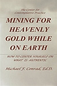 Mining for Heavenly Gold While on Earth: How to Center Yourself on What Is Authentic (Paperback)