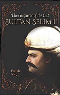 Sultan Selim I: The Conqueror of the East (Paperback)