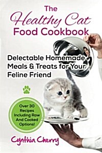 The Healthy Cat Food Cookbook: Delectable Homemade Meals & Treats for Your Feline Friend. Over 30 Recipes Including Raw and Cooked Options! (Paperback)