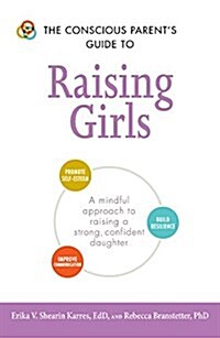 The Conscious Parents Guide to Raising Girls: A Mindful Approach to Raising a Strong, Confident Daughter * Promote Self-Esteem * Build Resilience * I (Paperback)