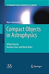 Compact Objects in Astrophysics: White Dwarfs, Neutron Stars and Black Holes (Paperback)