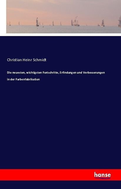 Die Neuesten, Wichtigsten Fortschritte, Erfindungen Und Verbesserungen in Der Farbenfabrikation (Paperback)