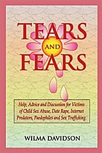 Tears and Fears; Help, Advice and Discussion for Victims of Child Sexual Abuse, Sex Trafficking, Date Rape, Internet Predators, Chat Rooms and Paedoph (Paperback)