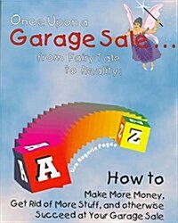 Once upon a Garage Sale: From Fairy Tale to Reality : How to Make More Money, Get Rid of More Stuff, and Otherwise Succeed at Your Garage Sale (Paperback, 1st)