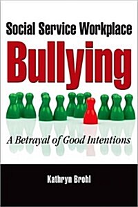 Social Service Workplace Bullying: A Betrayal of Good Intentions (Paperback)