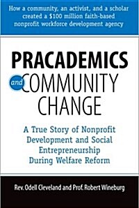 Pracademics and Community Change: A True Story of Nonprofit Development and Social Entrepreneurship During Welfare Reform (Paperback)