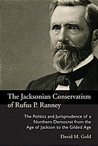 The Jacksonian Conservatism of Rufus P. Ranney: The Politics and Jurisprudence of a Northern Democrat from the Age of Jackson to the Gilded Age (Hardcover)