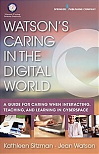 Watsons Caring in the Digital World: A Guide for Caring When Interacting, Teaching, and Learning in Cyberspace (Paperback)