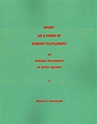 Sport as a Form of Human Fulfillment an Organic Philosophy of Sport History Volume 2 (Paperback)