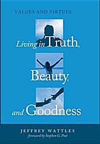 Living in Truth, Beauty, and Goodness: Values and Virtues (Hardcover)