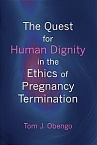 The Quest for Human Dignity in the Ethics of Pregnancy Termination (Paperback)