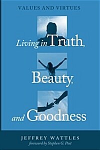 Living in Truth, Beauty, and Goodness (Paperback)