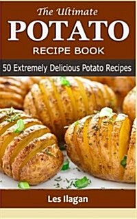The Ultimate Potato Recipe Book: 50 Extremely Delicious Potato Recipes (Paperback)
