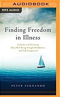Finding Freedom in Illness: A Guide to Cultivating Deep Well-Being Through Mindfulness and Self-Compassion (MP3 CD)