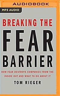 Breaking the Fear Barrier: How Fear Destroys Companies from the Inside Out and What to Do about It (MP3 CD)