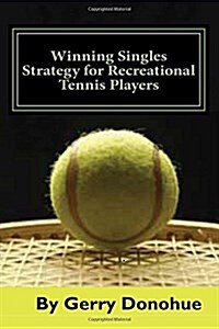 Winning Singles Strategy for Recreational Tennis Players: 140 Tips and Tactics for Transforming Your Game (Paperback)