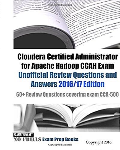 Cloudera Certified Administrator for Apache Hadoop CCAH Exam Unofficial Review Questions and Answers 2016/17 Edition: 60+ Review Questions covering ex (Paperback)