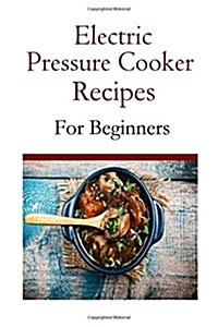 Electric Pressure Cooker Recipes for Beginners (Paperback)