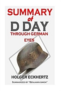 Summary of D Day Through German Eyes: The Hidden Story of June 6th 1944 by Holger Eckhertz (Paperback)