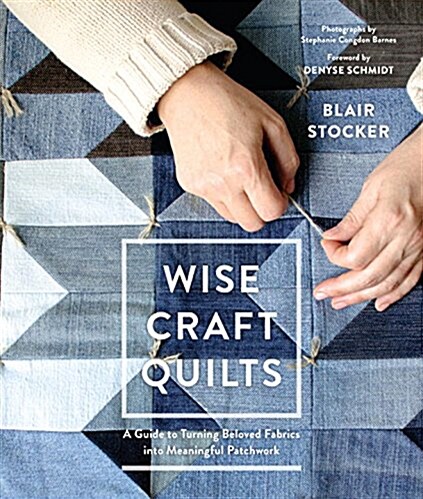 Wise Craft Quilts: A Guide to Turning Beloved Fabrics Into Meaningful Patchwork (Hardcover)