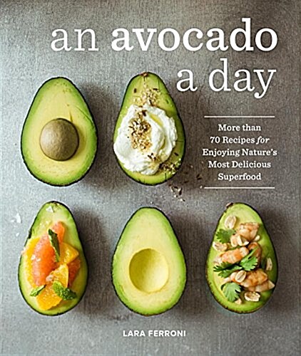 An Avocado a Day: More Than 70 Recipes for Enjoying Natures Most Delicious Superfood (Hardcover)