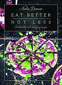 Eat Better Not Less : 100 Healthy and Satisfying Recipes (Hardcover)