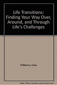 Life Transitions-Finding Your Way Over, Around, and Through Lifes Challenges (Paperback)