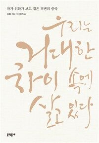 우리는 거대한 차이 속에 살고 있다 : 작가 위화가 보고 겪은 격변의 중국