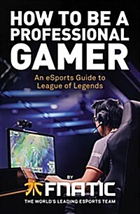 How to be a Professional Gamer : An Esports Guide to League of Legends (Paperback)