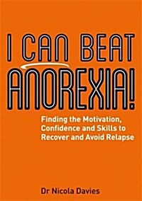 I Can Beat Anorexia! : Finding the Motivation, Confidence and Skills to Recover and Avoid Relapse (Paperback)