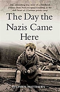 The Day the Nazis Came Here : The Astonishing True Story of a Childhood Journey from Nazi-Occupied Guernsey to the Dark Heart of a German Prison Camp (Paperback)