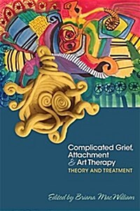 Complicated Grief, Attachment, and Art Therapy : Theory, Treatment, and 14 Ready-to-Use Protocols (Paperback)