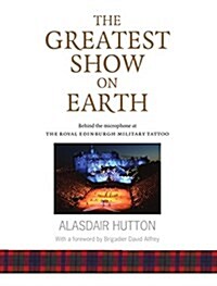 The Greatest Show on Earth : Behind the Microphone at the Royal Edinburgh Military Tattoo (Paperback)