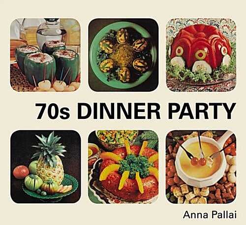70s Dinner Party : The Good, the Bad and the Downright Ugly of Retro Food (Hardcover)
