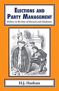 Elections and Party Management : Politics in the Time of Disraeli and Gladstone (Paperback)