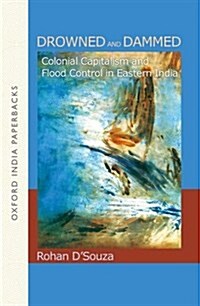 Drowned and Dammed: Colonial Capitalism and Flood Control in Eastern India (Paperback)