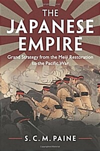 The Japanese Empire : Grand Strategy from the Meiji Restoration to the Pacific War (Paperback)