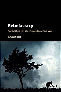 Rebelocracy : Social Order in the Colombian Civil War (Hardcover)
