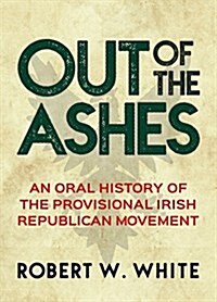 Out of the Ashes: An Oral History of Provisional Irish Republicanism (Paperback)