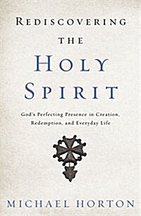 Rediscovering the Holy Spirit: Gods Perfecting Presence in Creation, Redemption, and Everyday Life (Paperback)