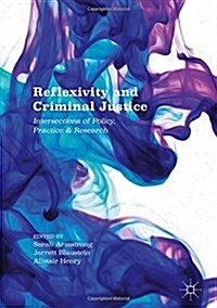 Reflexivity and Criminal Justice : Intersections of Policy, Practice and Research (Hardcover, 1st ed. 2016)